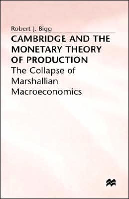 Cambridge and the Monetary Theory of Production: The Collapse of Marshallian Macroeconomics