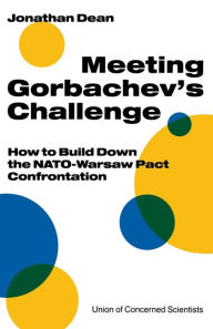 Title: Meeting Gorbachev's Challenge: How to Build Down the NATO-Warsaw Pact Confrontation, Author: Jonathan Dean