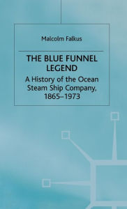 Title: The Blue Funnel Legend: A History of the Ocean Steam Ship Company, 1865-1973, Author: Malcolm Falkus