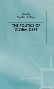 Title: The Politics of Global Debt, Author: Stephen P. Riley