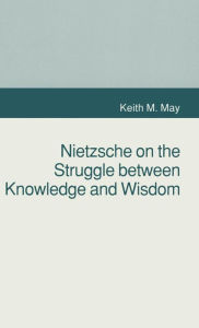 Title: Nietzsche on the Struggle between Knowledge and Wisdom, Author: K. May