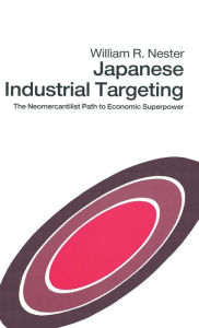 Title: Japanese Industrial Targeting: The Neomercantilist Path to Economic Superpower, Author: William R. Nester
