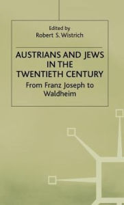 Title: Austrians and Jews in the Twentieth Century: From Franz Joseph to Waldheim, Author: Robert S. Wistrich