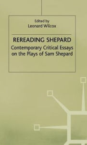 Title: Rereading Shepard: Contemporary Critical Essays on the Plays of Sam Shepard, Author: Leonard Wilcox