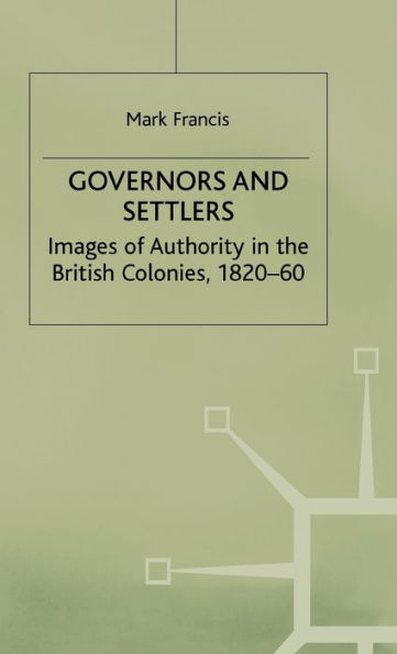 Governors and Settlers: Images of Authority in the British Colonies, 1820-60