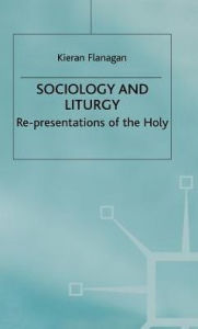 Title: Sociology and Liturgy: Re-presentations of the Holy, Author: K. Flanagan