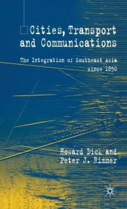 Title: Cities, Transport and Communications: The Integration of Southeast Asia Since 1850, Author: H. Dick