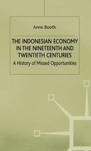 Title: The Indonesian Economy in the Nineteenth and Twentieth Centuries: A History of Missed Opportunities, Author: A. Booth