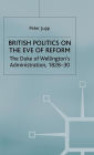 British Politics on the Eve of Reform: The Duke of Wellington's Administration, 1828-30