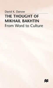 Title: The Thought of Mikhail Bakhtin: From Word to Culture, Author: David K. Danow