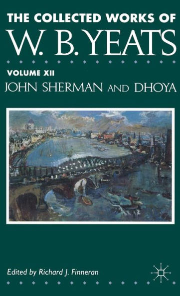 The Collected Works of W.B. Yeats: Volume XII: John Sherman and Dhoya