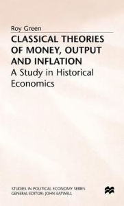 Title: Classical Theories of Money, Output and Inflation: A Study in Historical Economics, Author: Roy Green