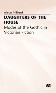 Title: Daughters of the House: Modes of the Gothic in Victorian Fiction, Author: A. Milbank