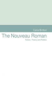 Title: The Nouveau Roman: Fiction, Theory and Politics, Author: Celia Britton