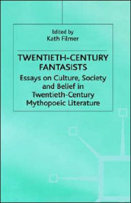 Title: Twentieth-Century Fantasists: Essays on Culture, Society and Belief in Twentieth-Century Mythopoeic Literature, Author: Kath Filmer