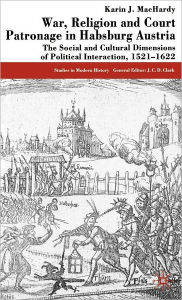 Title: War, Religion and Court Patronage in Habsburg Austria: The Social and Cultural Dimensions of Political Interaction, 1521-1622, Author: K. MacHardy