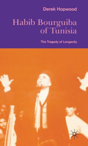 Title: Habib Bourguiba of Tunisia: The Tragedy of Longevity, Author: Derek Hopwood