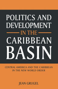 Title: Politics and Development in the Caribbean Basin: Central America and the Caribbean in the New World Order, Author: Jean Grugel