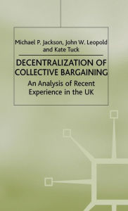 Title: Decentralization of Collective Bargaining: An Analysis of Recent Experience in the UK, Author: Michael P. Jackson