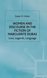 Title: Women and Discourse in the Fiction of Marguerite Duras: Love, Legends, Language, Author: Susan D. Cohen