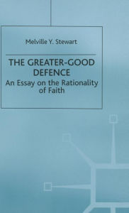 Title: The Greater-Good Defence: An Essay on the Rationality of Faith, Author: Melville Y. Stewart