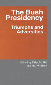 Title: The Bush Presidency: Triumphs and Adversities, Author: Dilys M. Hill