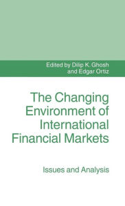 Title: The Changing Environment of International Financial Markets: Issues and Analysis, Author: Dilip K. Ghosh