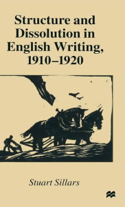 Title: Structure and Dissolution in English Writing, 1910-1920, Author: Stuart Sillars