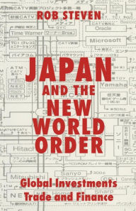Title: Japan and the New World Order: Global Investments, Trade and Finance, Author: Rob Steven