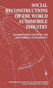 Title: Social Reconstructions of the World Automobile Industry: Competition, Power and Industrial Flexibility, Author: Frederic C. Deyo
