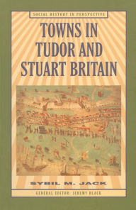 Title: Towns in Tudor and Stuart Britain, Author: Sybil Jack