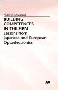 Title: Building Competences in the Firm: Lessons from Japanese and European Optoelectronics, Author: Kumiko Miyazaki