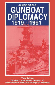 Title: Gunboat Diplomacy 1919-1991: Political Applications of Limited Naval Force, Author: James Cable