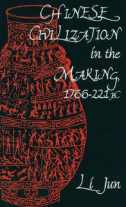 Title: Chinese Civilization in the Making, 1766-221 BC, Author: Jun Li