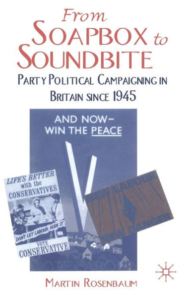 From Soapbox to Soundbite: Party Political Campaigning in Britain since 1945