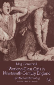 Title: Working-Class Girls in Nineteenth-Century England: Life, Work and Schooling, Author: M. Gomersall