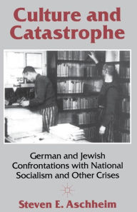 Title: Culture and Catastrophe: German and Jewish Confrontations with National Socialism and Other Crises, Author: Steven E Aschheim