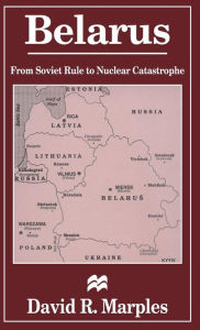 Title: Belarus: From Soviet Rule to Nuclear Catastrophe, Author: D. Marples