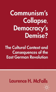 Title: Communism's Collapse, Democracy's Demise?: The Cultural Context and Consequences of the East German Revolution, Author: L. McFalls