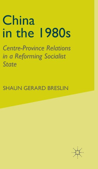 China in the 1980s: Centre-Province Relations in a Reforming Socialist State