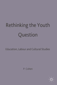 Title: Rethinking the Youth Question: Education, Labour and Cultural Studies, Author: P. Cohen