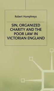 Title: Sin, Organized Charity and the Poor Law in Victorian England, Author: R. Humphreys