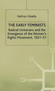 Title: The Early Feminists: Radical Unitarians and the Emergence of the Women's Rights Movement, 1831-51, Author: Kathryn Gleadle