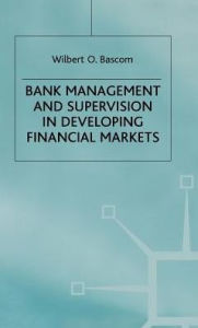 Title: Bank Management and Supervision in Developing Financial Markets, Author: W. Bascom