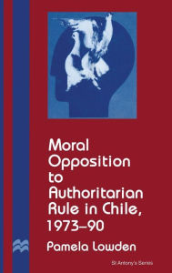 Title: Moral Opposition to Authoritarian Rule in Chile, 1973-90, Author: Dennis C Rasmussen