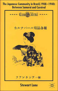 Title: The Japanese Community in Brazil, 1908 - 1940: Between Samurai and Carnival, Author: S. Lone