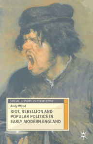 Title: Riot, Rebellion and Popular Politics in Early Modern England, Author: Andy Wood