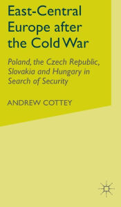 Title: East-Central Europe after the Cold War: Poland, the Czech Republic, Slovakia and Hungary in Search of Security, Author: A. Cottey
