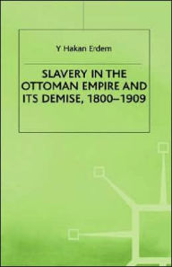 Title: Slavery in the Ottoman Empire and its Demise 1800-1909, Author: Y. Erdem