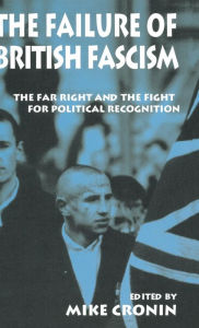 Title: The Failure of British Fascism: The Far Right and the Fight for Political Recognition, Author: Mike Cronin